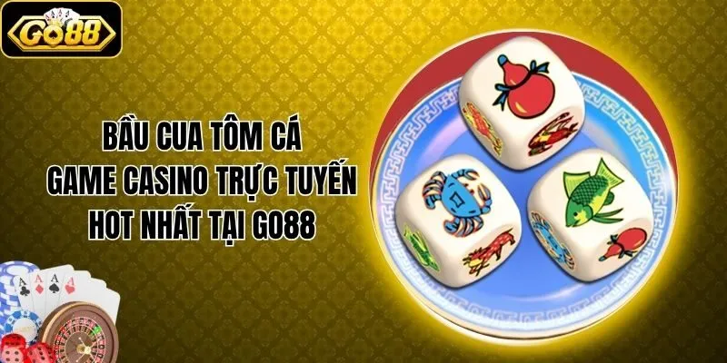 Bầu Cua Tôm Cá - Game Casino Trực Tuyến Hot Nhất Tại Go88