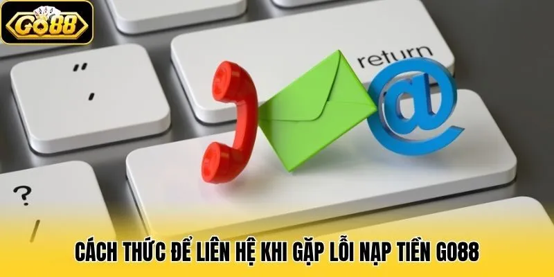 Cách thức để liên hệ khi gặp lỗi nạp tiền Go88