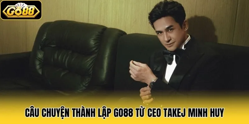 CEO Takej Minh Huy - Người Dẫn Dắt Go88 Đến Với Thành Công 2 Câu chuyện thành lập Go88 từ CEO Takej Minh Huy