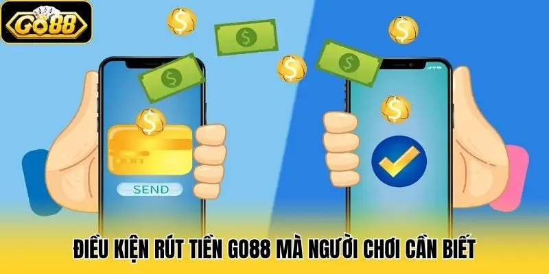 Rút Tiền Go88 1 Điều kiện rút tiền Go88 mà người chơi cần biết
