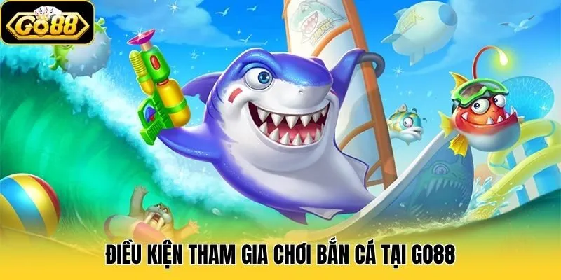 Bắn Cá 2 Điều kiện tham gia chơi bắn cá tại Go88