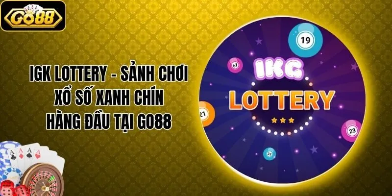 IGK Lottery - Sảnh Chơi Xổ Số Xanh Chín Hàng Đầu Tại Go88