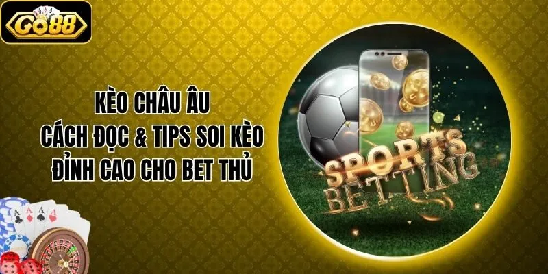 Kèo Châu Âu - Cách Đọc & Tips Soi Kèo Đỉnh Cao Cho Bet Thủ
