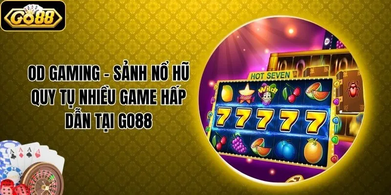 OD Gaming - Sảnh Nổ Hũ Quy Tụ Nhiều Game Hấp Dẫn Tại Go88