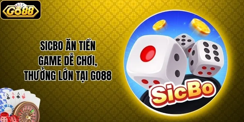 Sicbo Ăn Tiền - Game Dễ Chơi, Thưởng Lớn Tại Go88