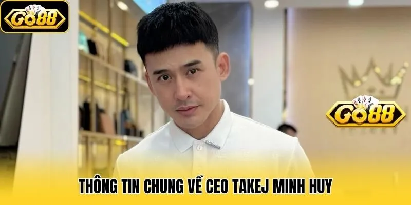 CEO Takej Minh Huy - Người Dẫn Dắt Go88 Đến Với Thành Công 1 Thông tin chung về CEO Takej Minh Huy